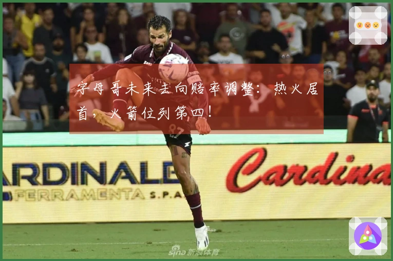 字母哥未来去向赔率调整：热火居首，火箭位列第四！