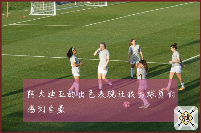 阿夫迪亚的出色表现让我为球员们感到自豪