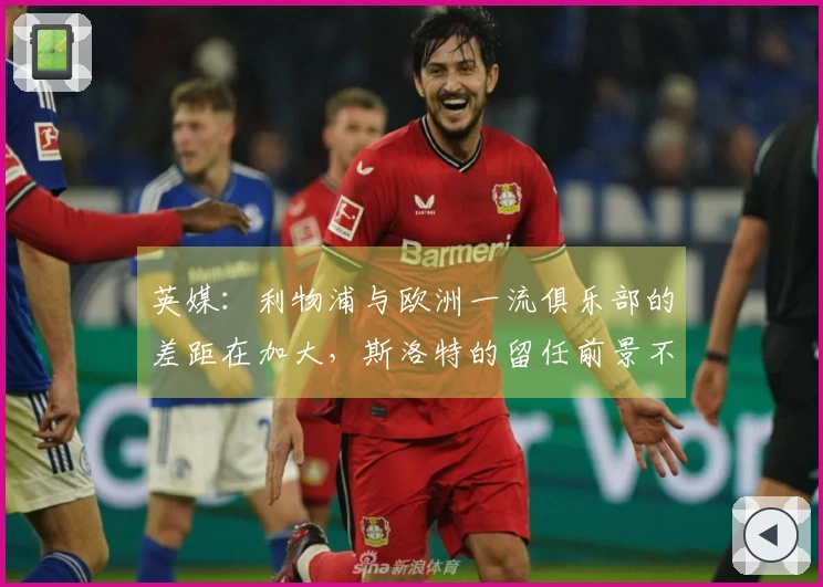 英媒：利物浦与欧洲一流俱乐部的差距在加大，斯洛特的留任前景不明