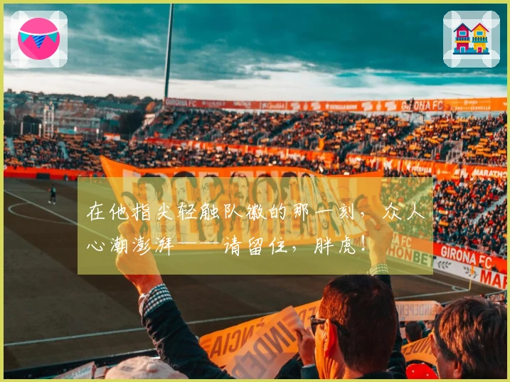 在他指尖轻触队徽的那一刻，众人心潮澎湃——请留住，胖虎！