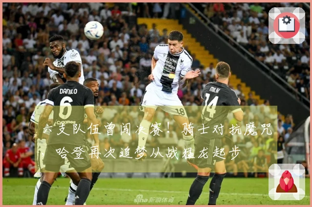 六支队伍曾闯决赛！骑士对抗魔咒，哈登再次追梦从战猛龙起步