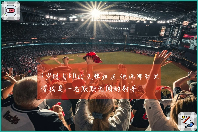 9岁时与KD的交锋经历 他说那时觉得我是一名默默无闻的射手